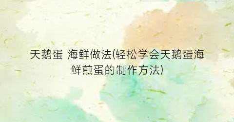 天鹅蛋 海鲜做法(轻松学会天鹅蛋海鲜煎蛋的制作方法)